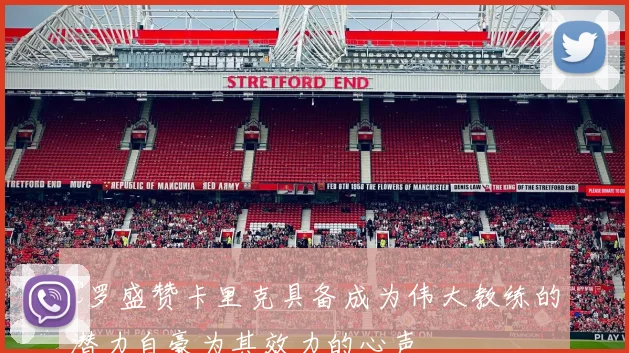 C罗盛赞卡里克具备成为伟大教练的潜力自豪为其效力的心声