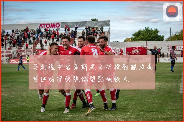 马刺选中吉莱斯皮分析投射能力尚可但防守受限体型影响较大