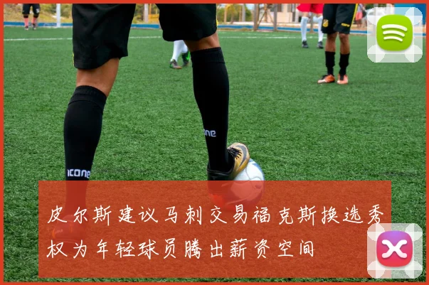 皮尔斯建议马刺交易福克斯换选秀权为年轻球员腾出薪资空间