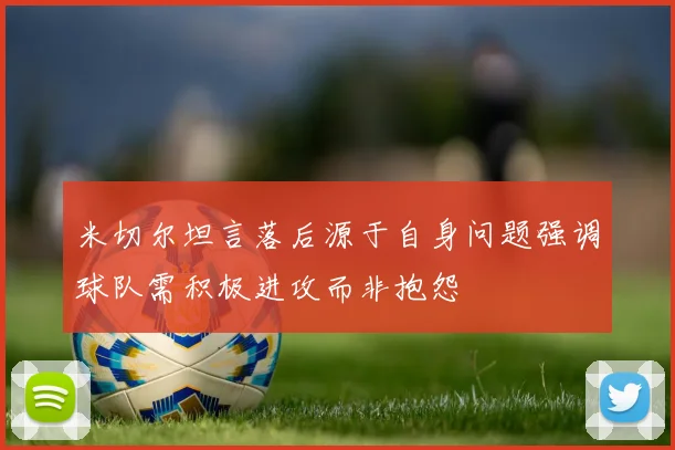 米切尔坦言落后源于自身问题强调球队需积极进攻而非抱怨