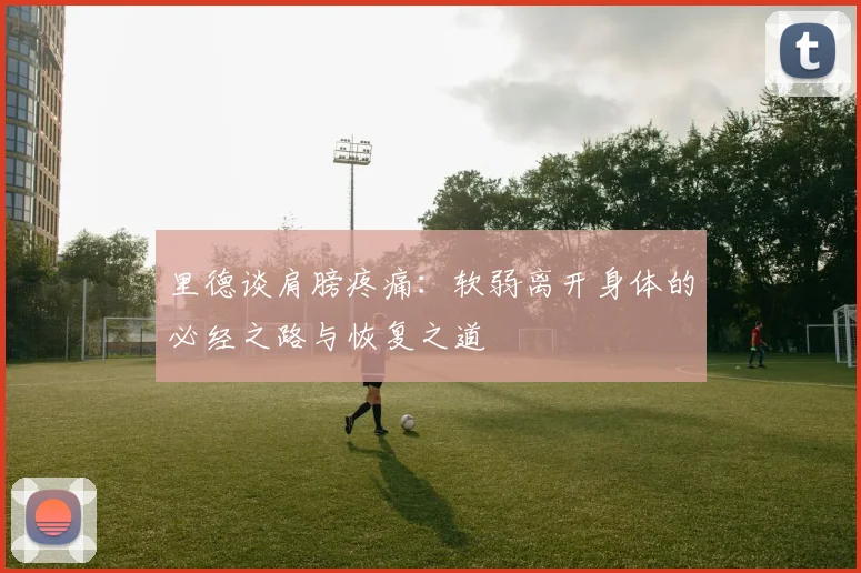 里德谈肩膀疼痛：软弱离开身体的必经之路与恢复之道