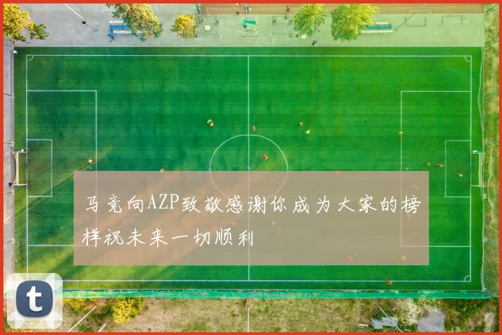 马竞向AZP致敬感谢你成为大家的榜样祝未来一切顺利