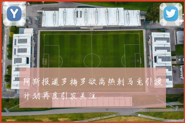 阿斯报道罗梅罗欲离热刺马竞引援计划再度引发关注