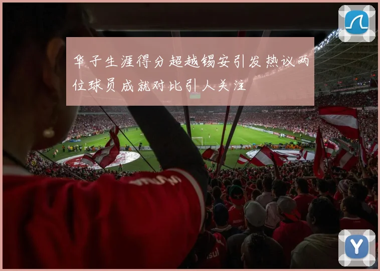 华子生涯得分超越锡安引发热议两位球员成就对比引人关注