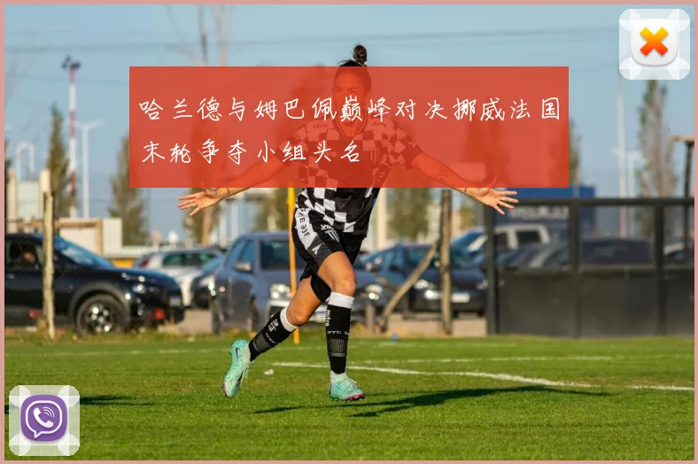 哈兰德与姆巴佩巅峰对决挪威法国末轮争夺小组头名