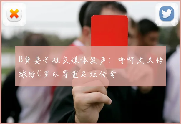 B费妻子社交媒体发声：呼吁丈夫传球给C罗以尊重足坛传奇