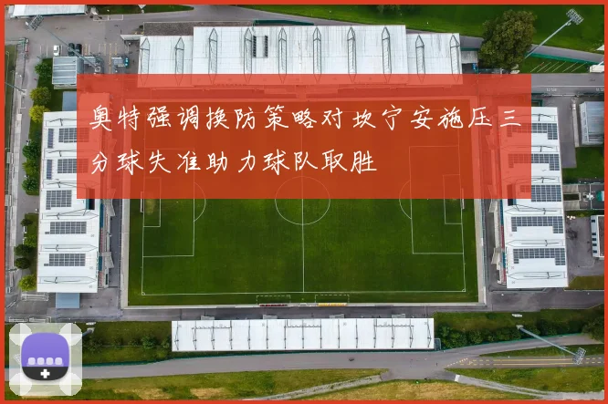 奥特强调换防策略对坎宁安施压三分球失准助力球队取胜