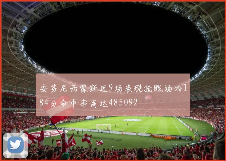 安芬尼西蒙斯近9场表现抢眼场均184分命中率高达485092