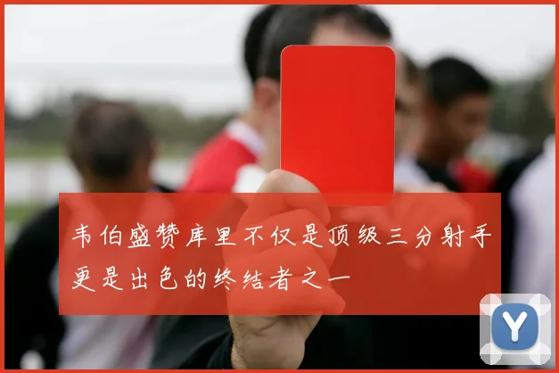 韦伯盛赞库里不仅是顶级三分射手更是出色的终结者之一